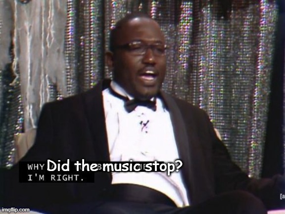 Why are you booing me? I'm right. | Did the music stop? | image tagged in why are you booing me i'm right | made w/ Imgflip meme maker