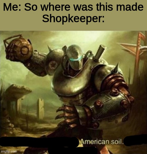 A m e r i c a n s o i l | Me: So where was this made
Shopkeeper: | image tagged in american soil,a m e r i c a n s o il,soil | made w/ Imgflip meme maker