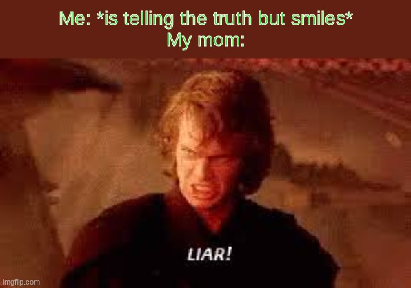 Just because I smile doesn't mean I'm lying, that should be obvious | Me: *is telling the truth but smiles*
My mom: | image tagged in anakin liar | made w/ Imgflip meme maker