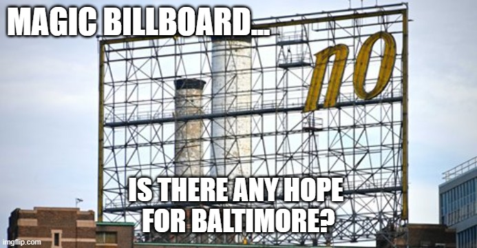 Magic Billboard Disses Baltimore | MAGIC BILLBOARD... IS THERE ANY HOPE 
FOR BALTIMORE? | image tagged in baltimore,billboard,sign,crime,corruption,hopeless | made w/ Imgflip meme maker