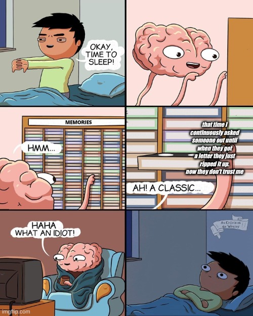 brain memories | that time i continuously asked someone out until when they got a letter they just ripped it up. now they don't trust me | image tagged in brain memories | made w/ Imgflip meme maker