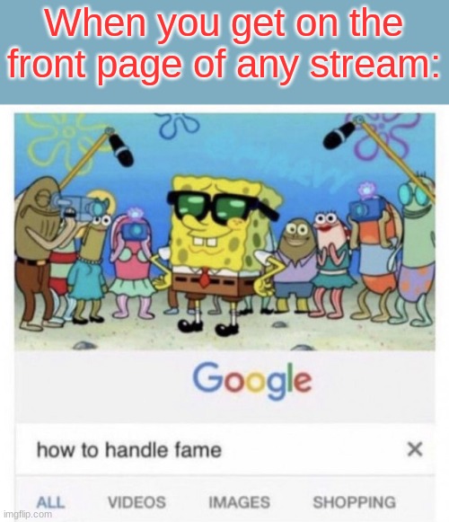 how tho | When you get on the front page of any stream: | image tagged in how to handle fame | made w/ Imgflip meme maker