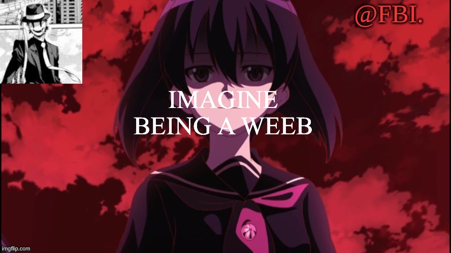 FBI temp | IMAGINE BEING A WEEB | image tagged in fbi temp | made w/ Imgflip meme maker