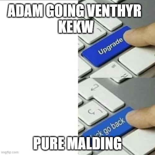 Upgrade go back | ADAM GOING VENTHYR 
KEKW; PURE MALDING | image tagged in upgrade go back | made w/ Imgflip meme maker