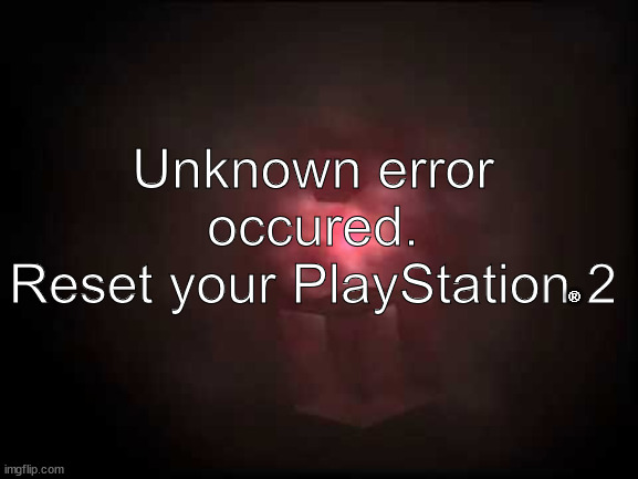 PlayStation 2 unknown error rsod |  Unknown error occured.
Reset your PlayStation 2; ® | image tagged in rsod | made w/ Imgflip meme maker