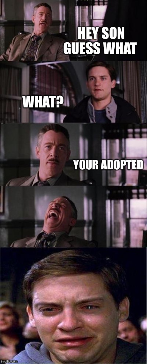 Peter Parker Cry | HEY SON GUESS WHAT; WHAT? YOUR ADOPTED | image tagged in memes,peter parker cry | made w/ Imgflip meme maker
