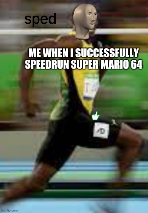 sped; ME WHEN I SUCCESSFULLY SPEEDRUN SUPER MARIO 64 | image tagged in meme | made w/ Imgflip meme maker