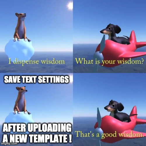 Seriously, though. Save them. | SAVE TEXT SETTINGS; AFTER UPLOADING A NEW TEMPLATE ! | image tagged in dog of wisdom,memeception,bottom text,imgflip,memes about memeing,metamemeition | made w/ Imgflip meme maker