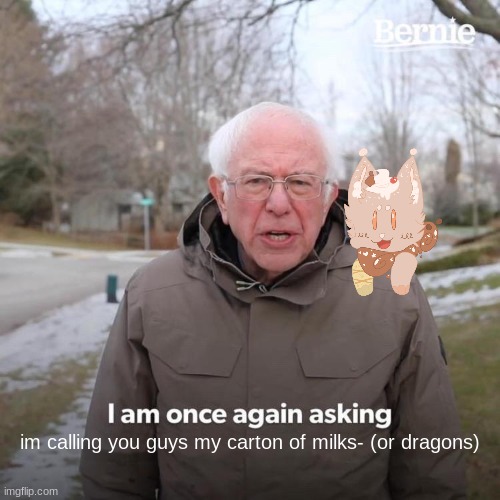 which is better | im calling you guys my carton of milks- (or dragons) | image tagged in memes,bernie i am once again asking for your support | made w/ Imgflip meme maker