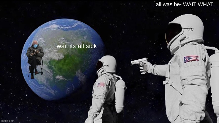 Always Has Been Meme | all was be- WAIT WHAT; wait its all sick | image tagged in memes,always has been | made w/ Imgflip meme maker