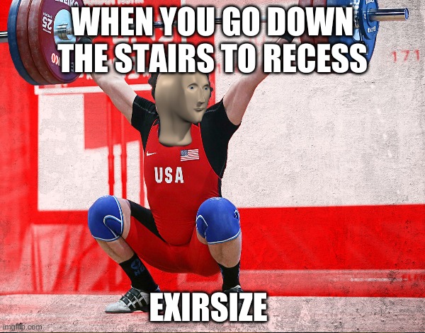 Recess Be Like: |  WHEN YOU GO DOWN THE STAIRS TO RECESS; EXIRSIZE | image tagged in mememan,gym weights,funny memes | made w/ Imgflip meme maker