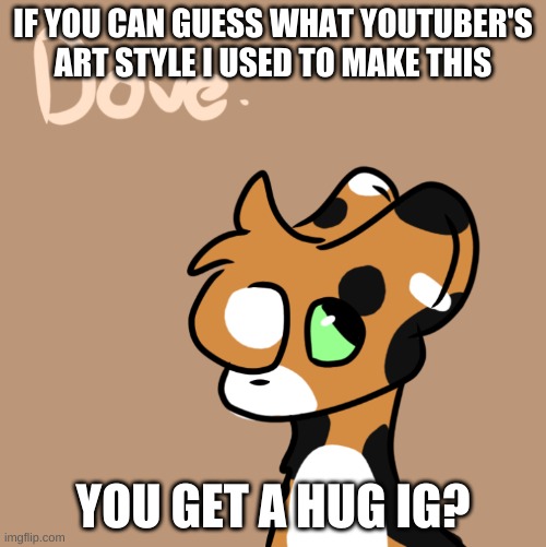 IF YOU CAN GUESS WHAT YOUTUBER'S ART STYLE I USED TO MAKE THIS; YOU GET A HUG IG? | made w/ Imgflip meme maker