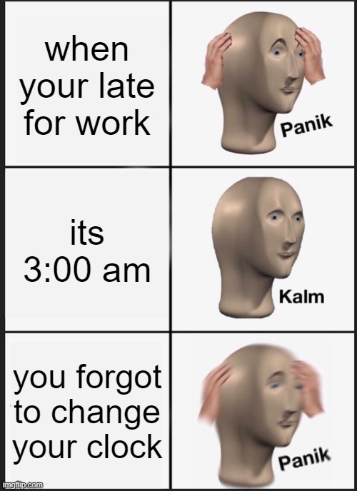 LOL | when your late for work; its 3:00 am; you forgot to change your clock | image tagged in memes,panik kalm panik,mememan | made w/ Imgflip meme maker