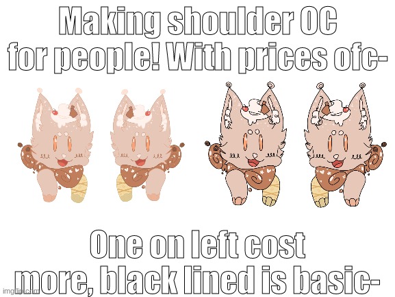 Tell me if you are interested! | Making shoulder OC for people! With prices ofc-; One on left cost more, black lined is basic- | image tagged in blank white template | made w/ Imgflip meme maker