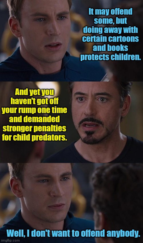 Protecting children from real dangers not acceptable | It may offend some, but doing away with certain cartoons and books protects children. And yet you haven't got off your rump one time and demanded stronger penalties for child predators. Well, I don't want to offend anybody. | image tagged in marvel civil war take-away,cancel culture,stupid liberals,liberal hypocrisy | made w/ Imgflip meme maker