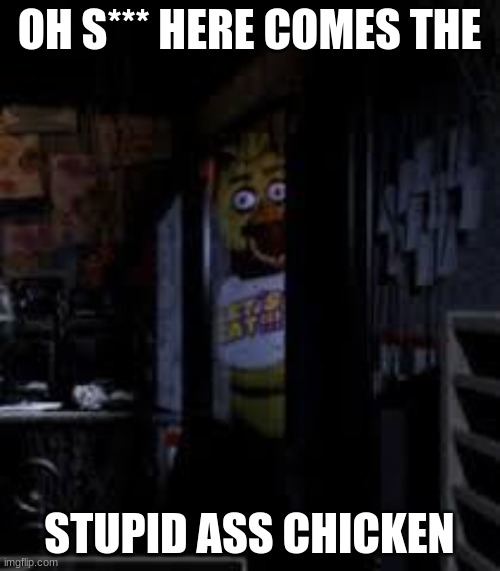 OH S*** HERE COMES THE STUPID ASS CHICKEN | image tagged in chica looking in window fnaf | made w/ Imgflip meme maker
