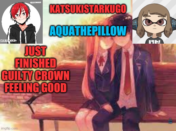 KatsukiStarkugoXAquathepillow | JUST FINISHED GUILTY CROWN FEELING GOOD; JUST KILLED A WOMAN FEELING GOOD | image tagged in katsukistarkugoxaquathepillow | made w/ Imgflip meme maker