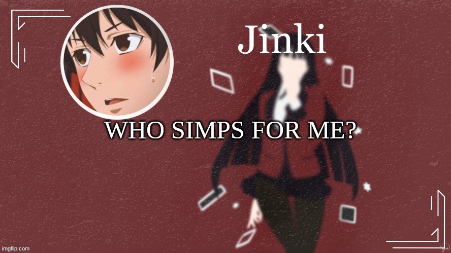 Jinki | WHO SIMPS FOR ME? | image tagged in jinki | made w/ Imgflip meme maker