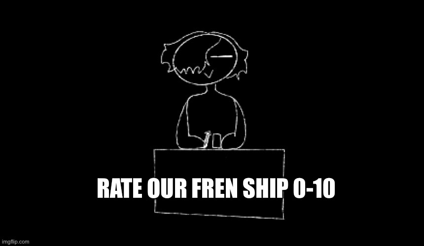 Reee | RATE OUR FREN SHIP 0-10 | made w/ Imgflip meme maker