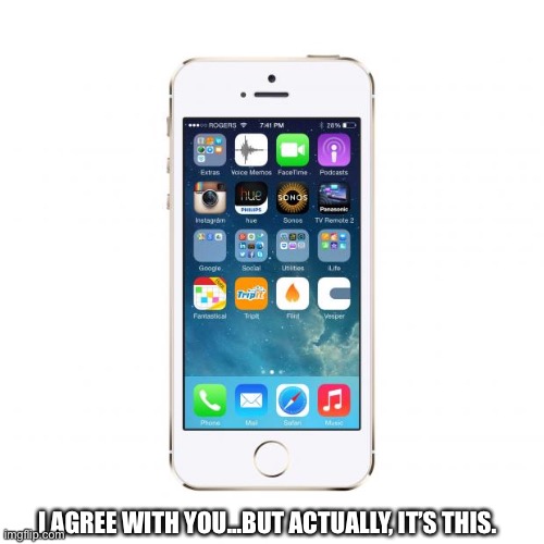 iPhone | I AGREE WITH YOU...BUT ACTUALLY, IT’S THIS. | image tagged in iphone | made w/ Imgflip meme maker