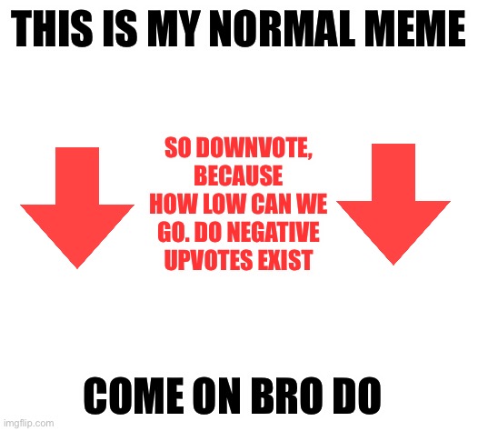 DO IT | THIS IS MY NORMAL MEME; SO DOWNVOTE, BECAUSE HOW LOW CAN WE GO. DO NEGATIVE UPVOTES EXIST; COME ON BRO DO | image tagged in downvote | made w/ Imgflip meme maker