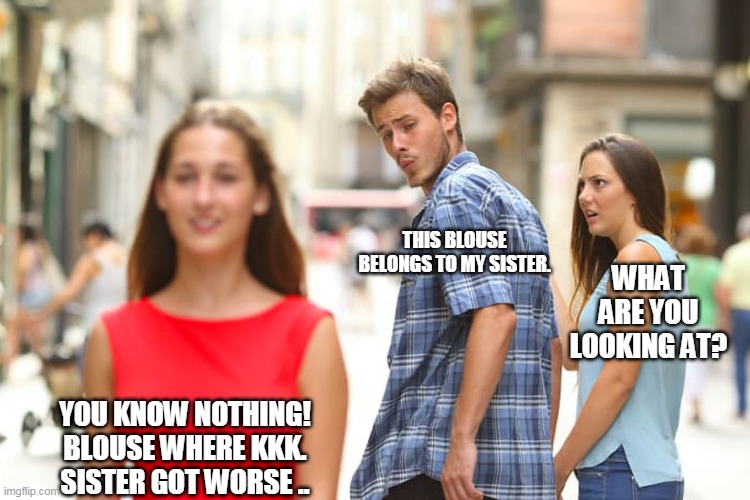 Distracted Boyfriend Meme | THIS BLOUSE BELONGS TO MY SISTER. WHAT ARE YOU LOOKING AT? YOU KNOW NOTHING!
BLOUSE WHERE KKK.
SISTER GOT WORSE .. | image tagged in memes,distracted boyfriend | made w/ Imgflip meme maker