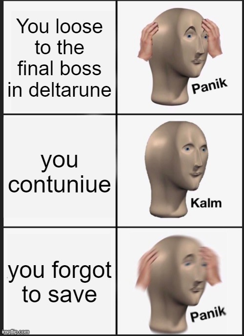 Panik Kalm Panik | You loose to the final boss in deltarune; you contuniue; you forgot to save | image tagged in memes,panik kalm panik | made w/ Imgflip meme maker