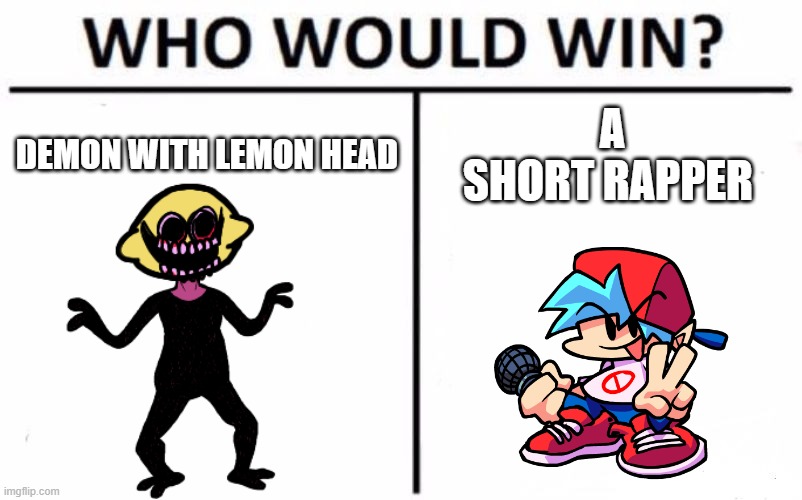 Who Would Win Here? | DEMON WITH LEMON HEAD; A SHORT RAPPER | image tagged in memes,who would win,friday night funkin | made w/ Imgflip meme maker