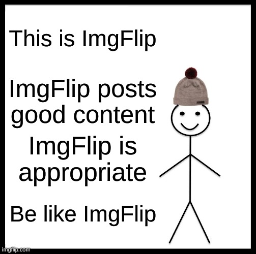 Be Like Bill | This is ImgFlip; ImgFlip posts good content; ImgFlip is appropriate; Be like ImgFlip | image tagged in memes,be like bill | made w/ Imgflip meme maker