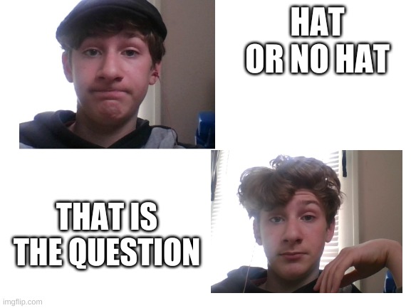 Don´t mind me | HAT OR NO HAT; THAT IS THE QUESTION | image tagged in blank white template | made w/ Imgflip meme maker