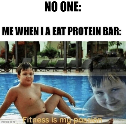 Fitness is my passion | NO ONE:; ME WHEN I A EAT PROTEIN BAR: | image tagged in fitness is my passion | made w/ Imgflip meme maker