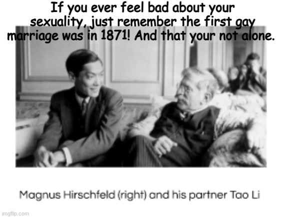 In 1871 they got married! Even though it was illegal. Homo's mad | If you ever feel bad about your sexuality, just remember the first gay marriage was in 1871! And that your not alone. | made w/ Imgflip meme maker