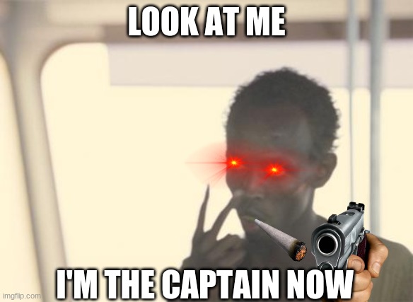 captain | LOOK AT ME; I'M THE CAPTAIN NOW | image tagged in memes,i'm the captain now | made w/ Imgflip meme maker