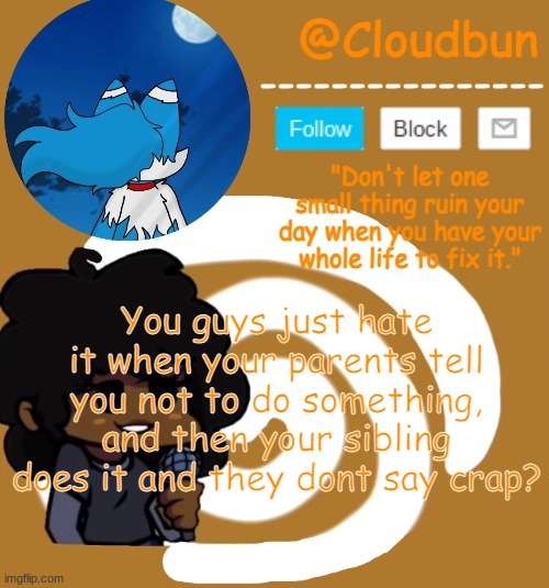 Smh | You guys just hate it when your parents tell you not to do something, and then your sibling does it and they dont say crap? | image tagged in clouds carol temp | made w/ Imgflip meme maker