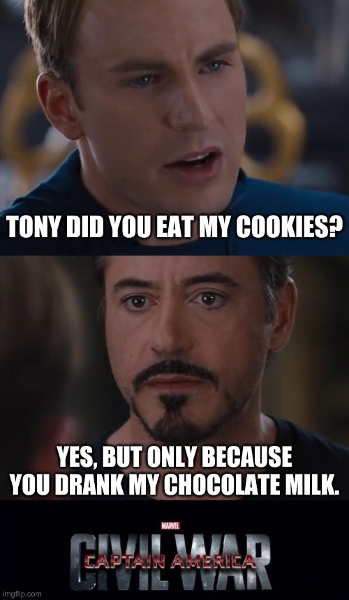 And that is how the Civil War truly began | TONY DID YOU EAT MY COOKIES? YES, BUT ONLY BECAUSE YOU DRANK MY CHOCOLATE MILK. | image tagged in memes,marvel civil war,cookies,chocolate milk | made w/ Imgflip meme maker