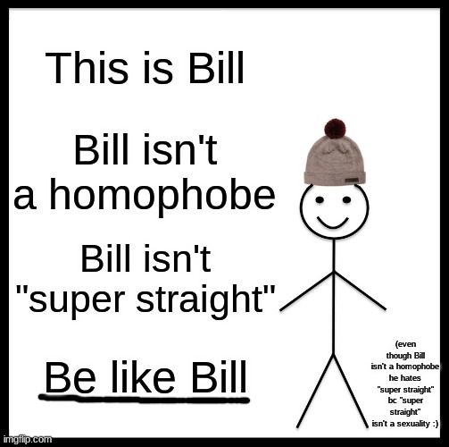 (if you are homophobic and/or super straight pls block me :) | This is Bill; Bill isn't a homophobe; Bill isn't "super straight"; (even though Bill isn't a homophobe he hates "super straight" bc "super straight" isn't a sexuality :); Be like Bill | image tagged in memes,be like bill,bi,lgbtq,no homophobes,no super straight | made w/ Imgflip meme maker