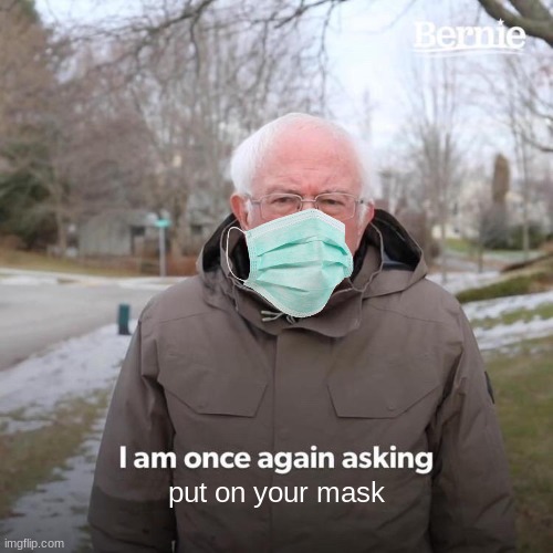 Bernie I Am Once Again Asking For Your Support Meme | put on your mask | image tagged in memes,bernie i am once again asking for your support | made w/ Imgflip meme maker