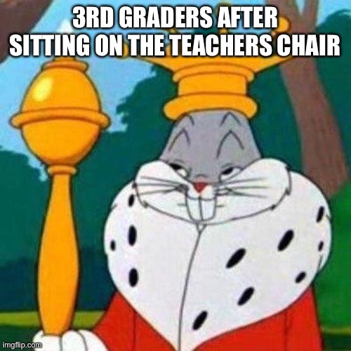 is this not true |  3RD GRADERS AFTER SITTING ON THE TEACHERS CHAIR | image tagged in meme,funny,bugs bunny,memes,fun | made w/ Imgflip meme maker