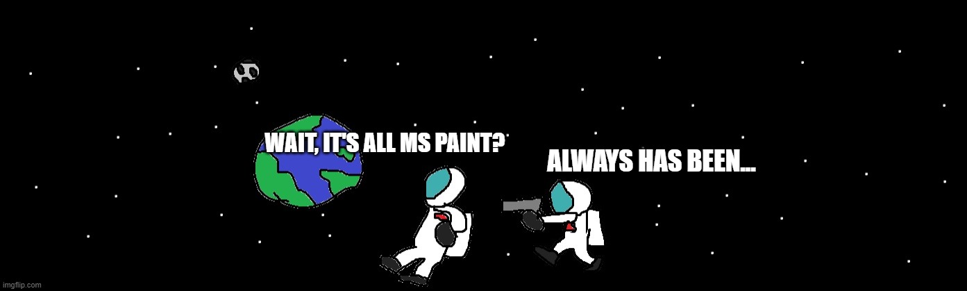 This is one of my ms paint drawings | WAIT, IT'S ALL MS PAINT? ALWAYS HAS BEEN... | image tagged in always has been | made w/ Imgflip meme maker