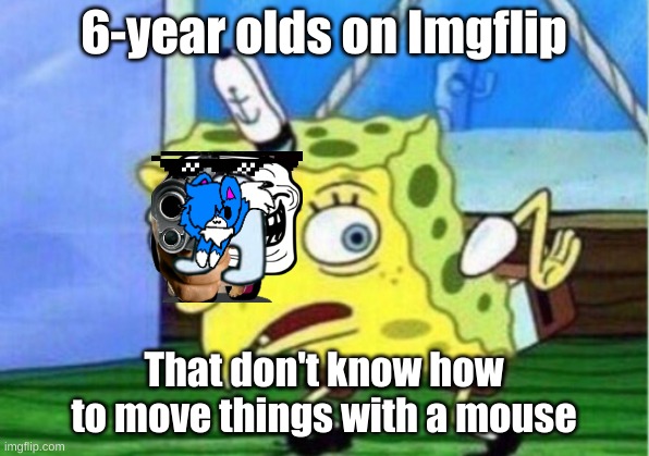 WhY nO dRaG aNd DrOp |  6-year olds on Imgflip; That don't know how to move things with a mouse | image tagged in memes,mocking spongebob | made w/ Imgflip meme maker