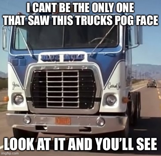 Truck pog | I CANT BE THE ONLY ONE THAT SAW THIS TRUCKS POG FACE; LOOK AT IT AND YOU’LL SEE | image tagged in pog | made w/ Imgflip meme maker