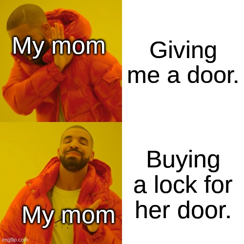 Some privacy while I'm changing would be nice mom- | Giving me a door. My mom; Buying a lock for her door. My mom | image tagged in memes,drake hotline bling | made w/ Imgflip meme maker