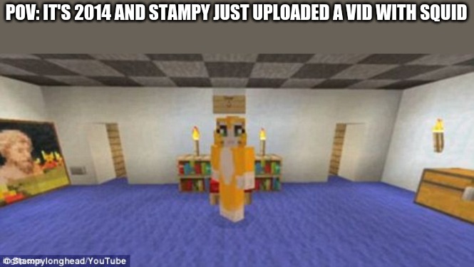 God the nostalgia | POV: IT'S 2014 AND STAMPY JUST UPLOADED A VID WITH SQUID | image tagged in stampy | made w/ Imgflip meme maker