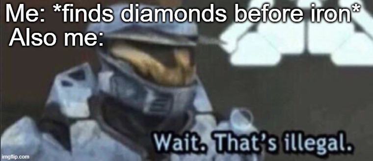 Wait that’s illegal | Me: *finds diamonds before iron*; Also me: | image tagged in wait that s illegal,minecraft,diamonds,iron | made w/ Imgflip meme maker