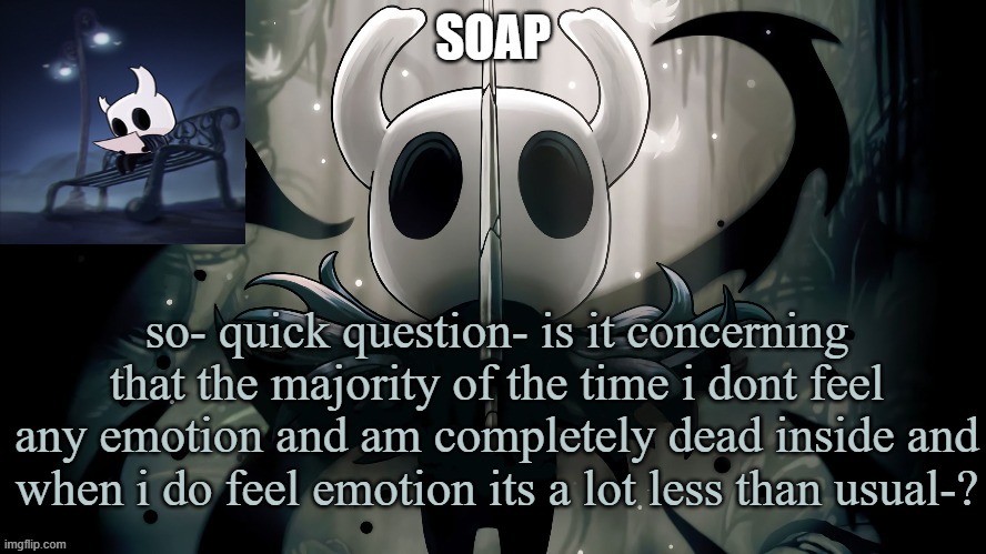 haha- | so- quick question- is it concerning that the majority of the time i dont feel any emotion and am completely dead inside and when i do feel emotion its a lot less than usual-? | image tagged in soap | made w/ Imgflip meme maker