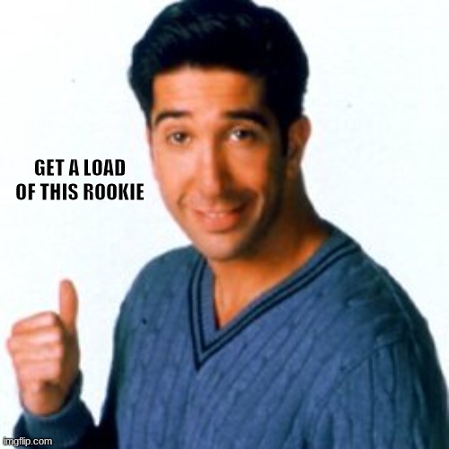 Get a Load of this Guy | GET A LOAD OF THIS ROOKIE | image tagged in get a load of this guy | made w/ Imgflip meme maker