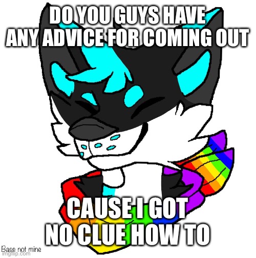 Yelp... | DO YOU GUYS HAVE ANY ADVICE FOR COMING OUT; CAUSE I GOT NO CLUE HOW TO | image tagged in lgbtq furry,lgbt,lgbtq | made w/ Imgflip meme maker