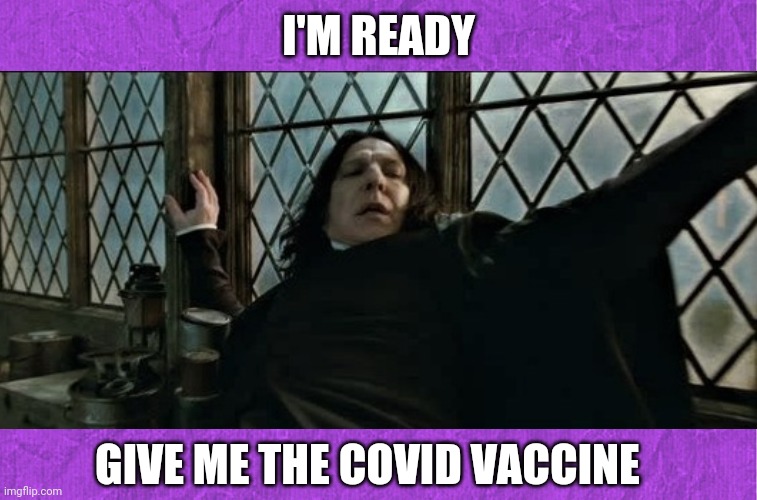 It's Time... | I'M READY; GIVE ME THE COVID VACCINE | image tagged in covid vaccine,vaccines,professor snape,i'm ready,harry potter,funny | made w/ Imgflip meme maker