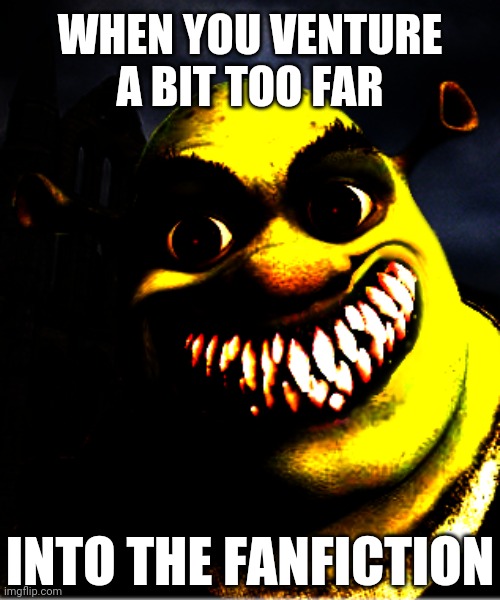 Oh gawd... | WHEN YOU VENTURE
A BIT TOO FAR; INTO THE FANFICTION | image tagged in shrek,shreked,shrecked,cursed,cursed image,shrek is love | made w/ Imgflip meme maker