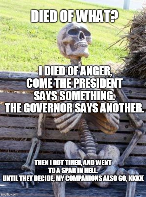 Waiting Skeleton Meme | DIED OF WHAT? I DIED OF ANGER,
COME THE PRESIDENT SAYS SOMETHING.
THE GOVERNOR SAYS ANOTHER. THEN I GOT TIRED, AND WENT TO A SPAR IN HELL.
UNTIL THEY DECIDE, MY COMPANIONS ALSO GO, KKKK | image tagged in memes,waiting skeleton | made w/ Imgflip meme maker